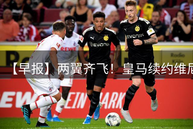【早报】两翼齐飞！皇马续约维尼修斯，萨拉赫赴土超！
