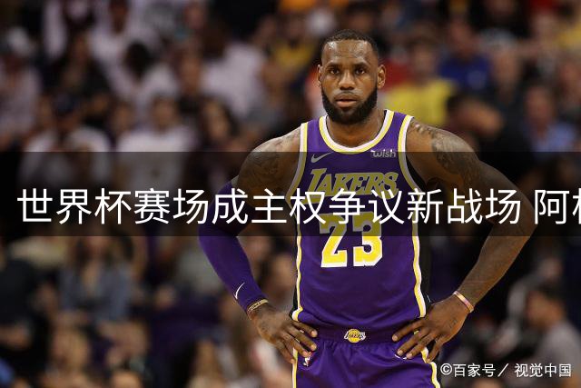 世界杯赛场成主权争议新战场 阿根廷球员马岛横幅引爆外交风波