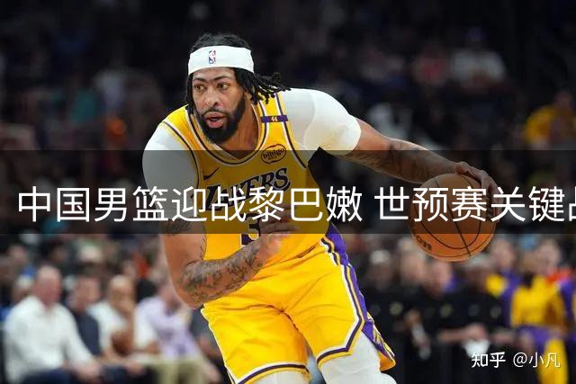 中国男篮迎战黎巴嫩 世预赛关键战役不容有失