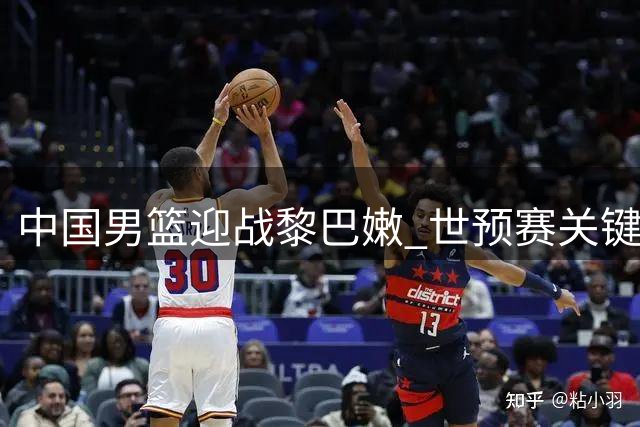 中国男篮迎战黎巴嫩 世预赛关键战役不容有失