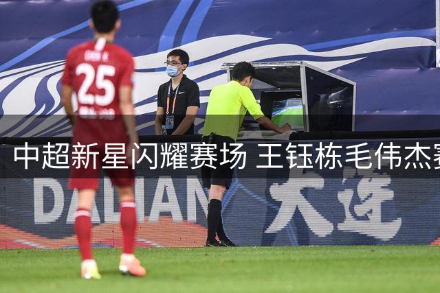 中超新星闪耀赛场 王钰栋毛伟杰赛后交换球衣引热议