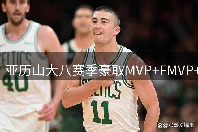 亚历山大八赛季豪取MVP+FMVP+得分王 现役后卫历史地位引热议