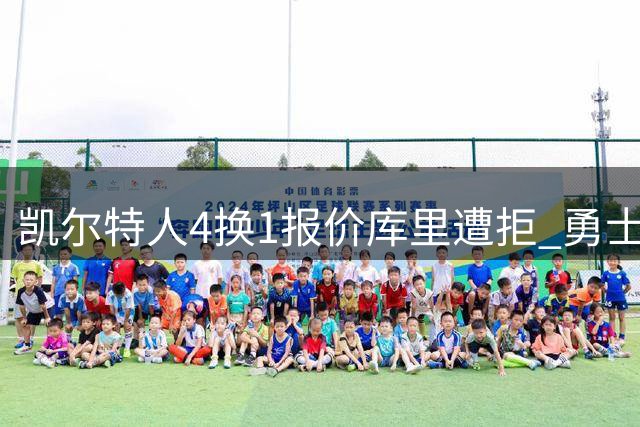 凯尔特人4换1报价库里遭拒 勇士计划续约传奇后卫至退役