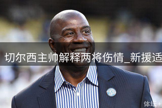 切尔西主帅解释两将伤情 新援适应成关键