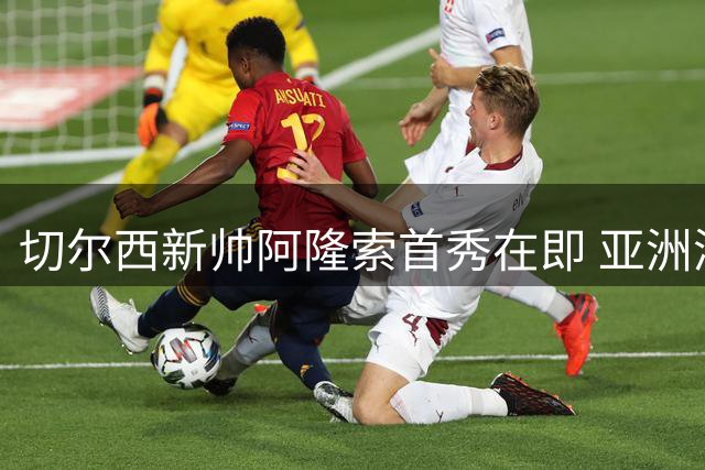 切尔西新帅阿隆索首秀在即 亚洲澳洲热身赛考验阵容深度