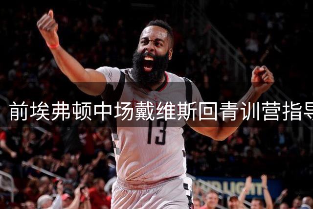 前埃弗顿中场戴维斯回青训营指导U21球员