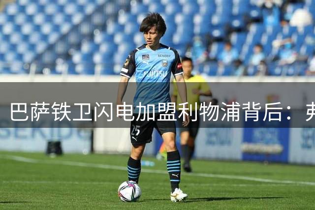 巴萨铁卫闪电加盟利物浦背后：弗里克的"首发通牒"与红军临危出手