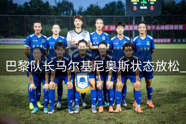 巴黎队长马尔基尼奥斯状态放松 或续约至2028年