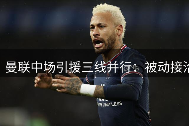 曼联中场引援三线并行：被动接洽达尼洛 主动考察科内 巴莱巴示好老特拉福德