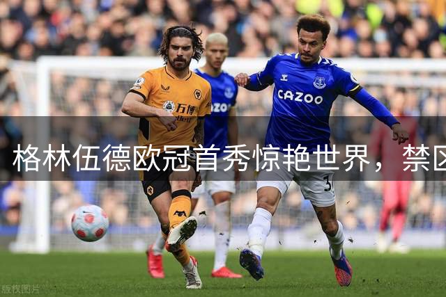格林伍德欧冠首秀惊艳世界，禁区外远射锁定胜局