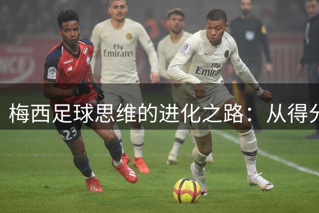 梅西足球思维的进化之路：从得分手到阅读者