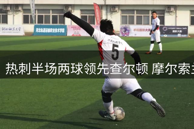 热刺半场两球领先查尔顿 摩尔索兰克建功打破僵局