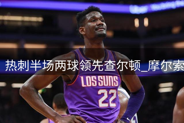 热刺半场两球领先查尔顿 摩尔索兰克建功打破僵局