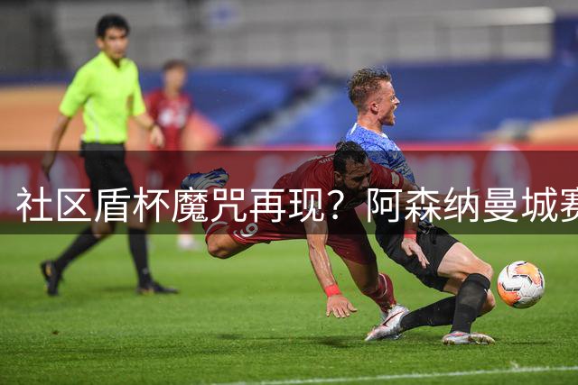 社区盾杯魔咒再现？阿森纳曼城赛季前哨战暗藏玄机