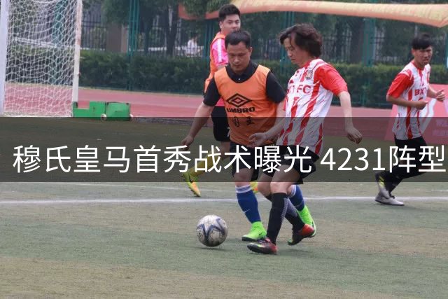 穆氏皇马首秀战术曝光 4231阵型重塑中场格局