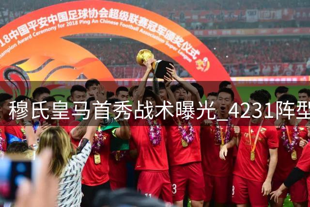 穆氏皇马首秀战术曝光 4231阵型重塑中场格局