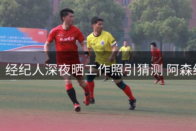 经纪人深夜晒工作照引猜测 阿森纳7000万镑求购吉马良斯陷僵局
