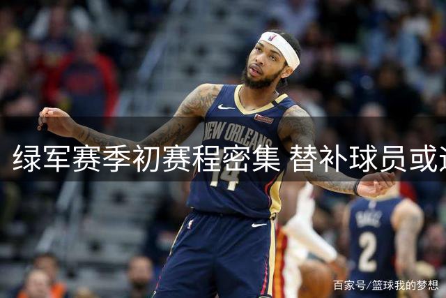 绿军赛季初赛程密集 替补球员或迎上位良机