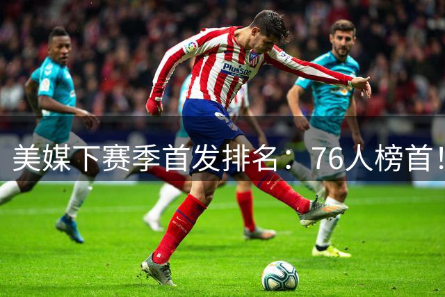 美媒下赛季首发排名：76人榜首！双核湖人仅第16，火箭位居前10，马刺没进前5