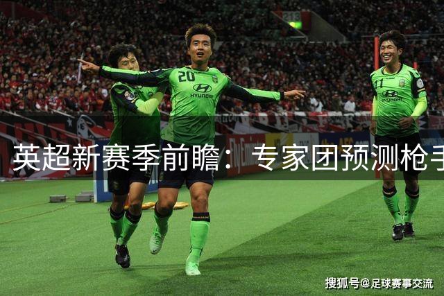 英超新赛季前瞻：专家团预测枪手登顶 蓝军红魔进前四