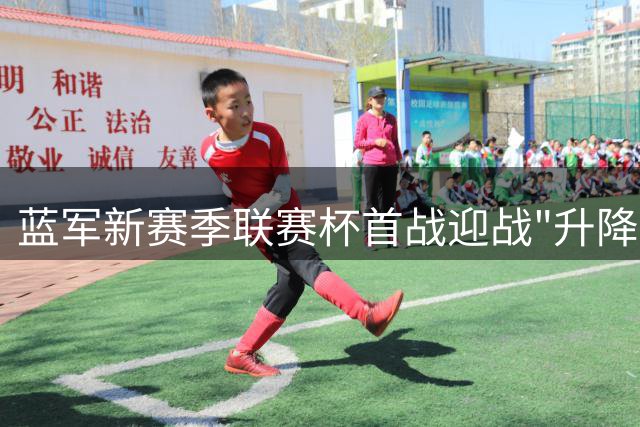蓝军新赛季联赛杯首战迎战"升降机" 卢顿成老对手