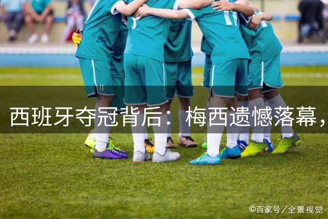 西班牙夺冠背后：梅西遗憾落幕，19岁新星亚马尔闪耀世界杯