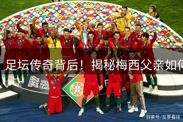 足坛传奇背后！揭秘梅西父亲如何用平凡之爱托起球王之路