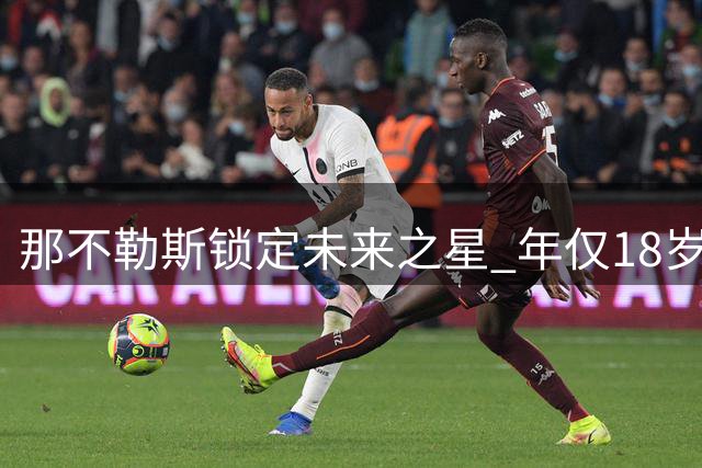 那不勒斯锁定未来之星 年仅18岁锋线新星加盟