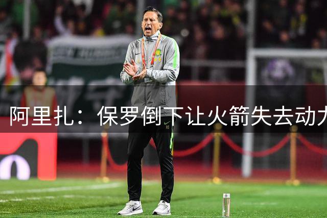 阿里扎：保罗倒下让火箭失去动力 抢七多进五球本能掀翻勇士王朝