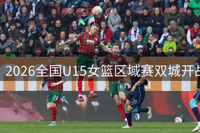 2026全国U15女篮区域赛双城开战 12支青训劲旅名单出炉