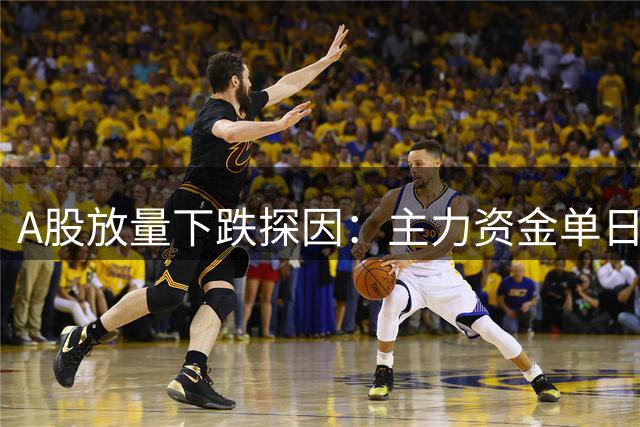 A股放量下跌探因：主力资金单日撤离近2000亿