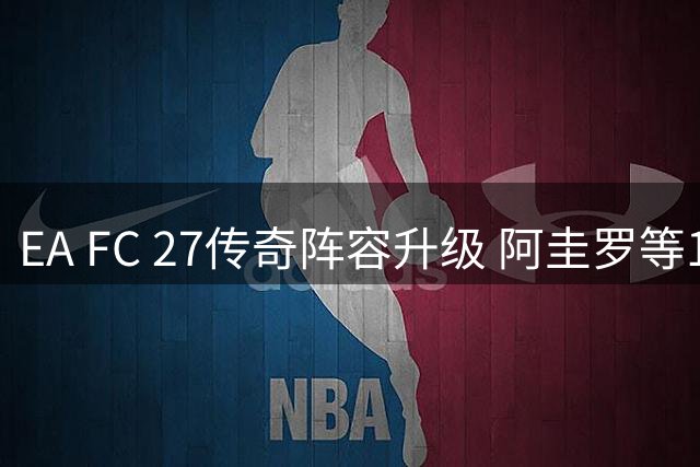 EA FC 27传奇阵容升级 阿圭罗等10位球星入选