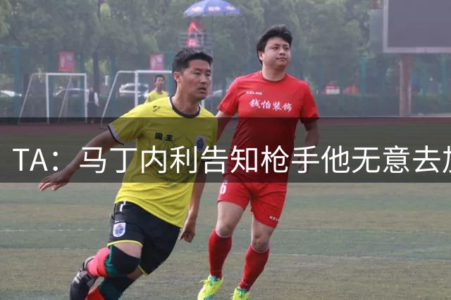 TA：马丁内利告知枪手他无意去加拉塔萨雷，此前对方报价4500万欧